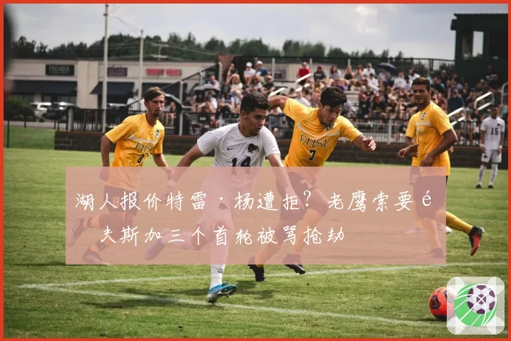 湖人报价特雷·杨遭拒？老鹰索要里夫斯加三个首轮被骂抢劫