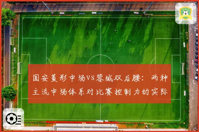 国安菱形中场vs蓉城双后腰:两种主流中场体系对比赛控制力的实际影响对比