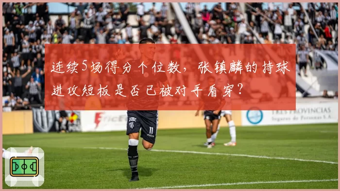 连续5场得分个位数，张镇麟的持球进攻短板是否已被对手看穿？