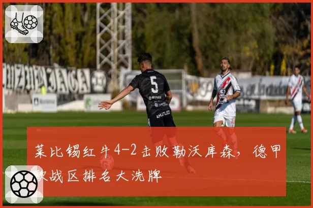 莱比锡红牛4-2击败勒沃库森，德甲欧战区排名大洗牌