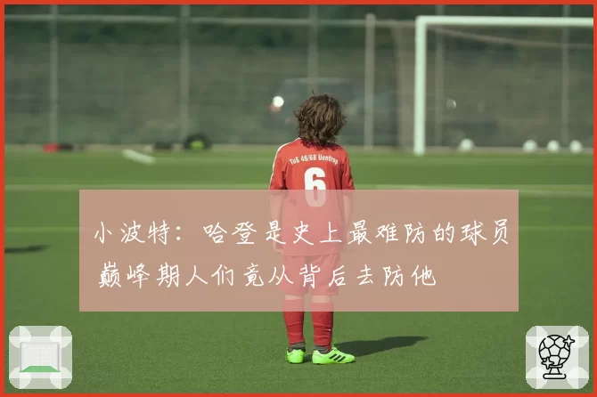 小波特：哈登是史上最难防的球员 巅峰期人们竟从背后去防他