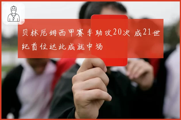 贝林厄姆西甲赛季助攻20次 成21世纪首位达此成就中场
