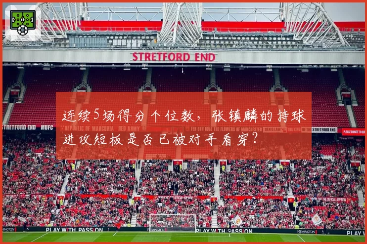 连续5场得分个位数，张镇麟的持球进攻短板是否已被对手看穿？