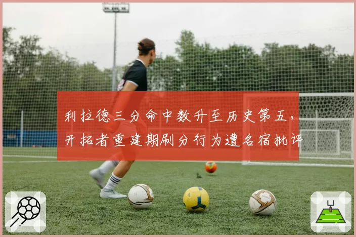 利拉德三分命中数升至历史第五，开拓者重建期刷分行为遭名宿批评