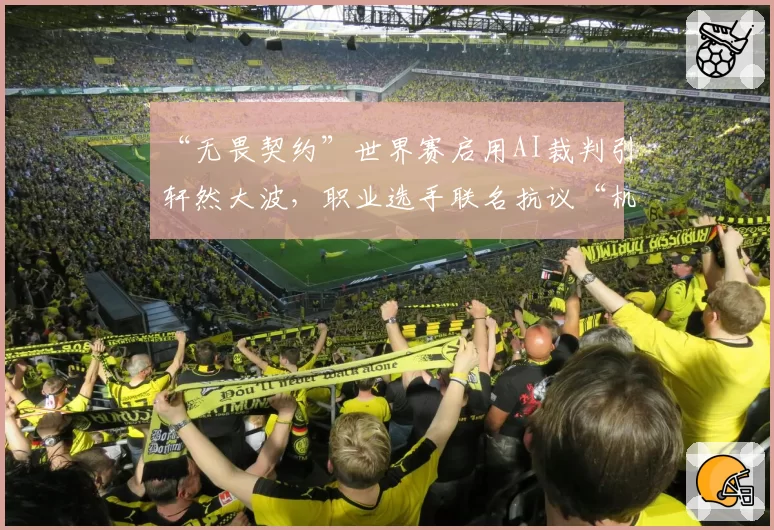 “无畏契约”世界赛启用AI裁判引轩然大波，职业选手联名抗议“机器误判”