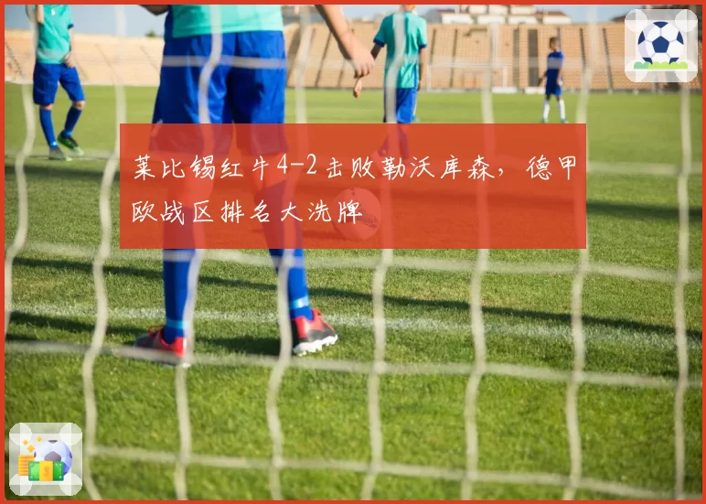 莱比锡红牛4-2击败勒沃库森，德甲欧战区排名大洗牌