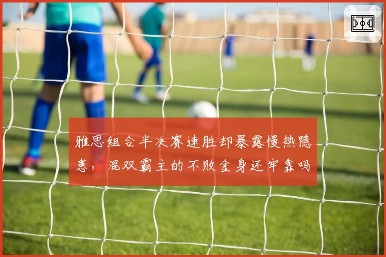 雅思组合半决赛速胜却暴露慢热隐患，混双霸主的不败金身还牢靠吗？