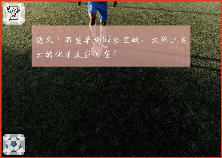 德文·布克单场62分空砍，太阳三巨头的化学反应何在？