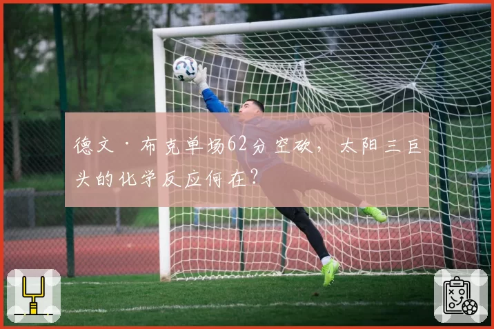 德文·布克单场62分空砍，太阳三巨头的化学反应何在？